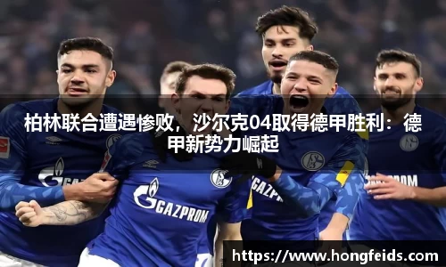 柏林联合遭遇惨败，沙尔克04取得德甲胜利：德甲新势力崛起
