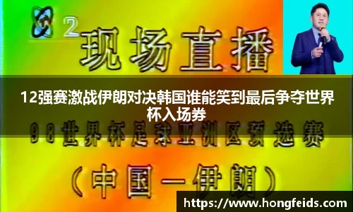 12强赛激战伊朗对决韩国谁能笑到最后争夺世界杯入场券