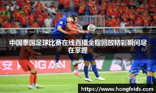 中国泰国足球比赛在线直播全程回放精彩瞬间尽在掌握